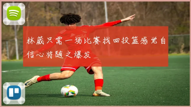 林葳只需一场比赛找回投篮感觉自信心将随之爆发