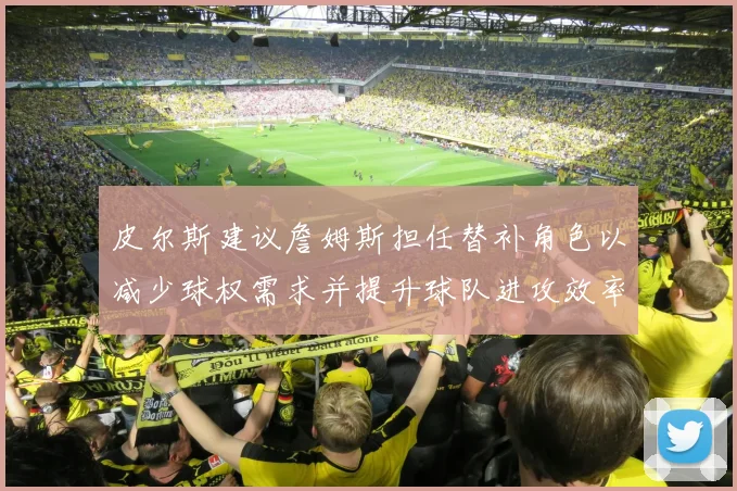 皮尔斯建议詹姆斯担任替补角色以减少球权需求并提升球队进攻效率