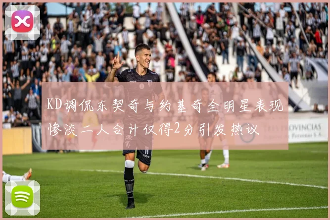 KD调侃东契奇与约基奇全明星表现惨淡二人合计仅得2分引发热议