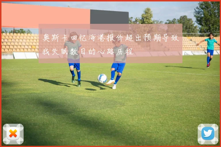奥斯卡回忆海港报价超出预期导致我失眠数日的心路历程