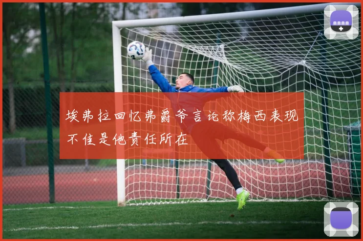 埃弗拉回忆弗爵爷言论称梅西表现不佳是他责任所在