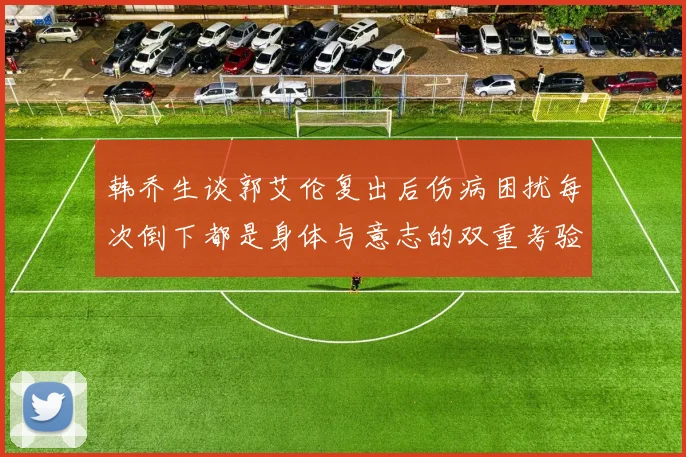 韩乔生谈郭艾伦复出后伤病困扰每次倒下都是身体与意志的双重考验