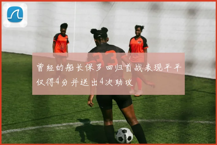 曾经的船长保罗回归首战表现平平仅得4分并送出4次助攻