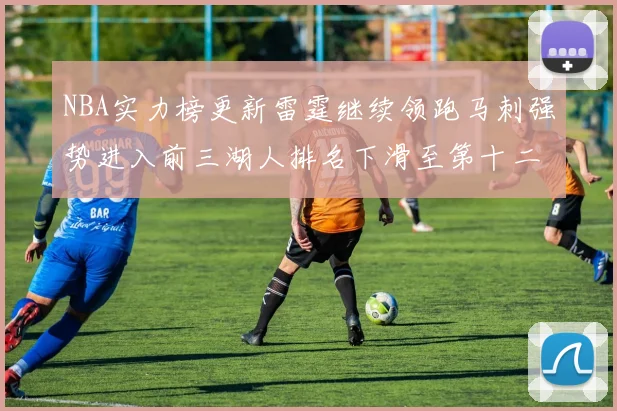 NBA实力榜更新雷霆继续领跑马刺强势进入前三湖人排名下滑至第十二位