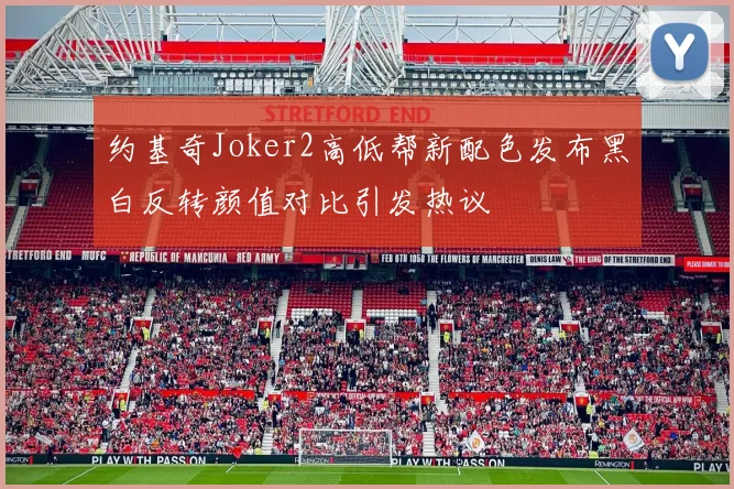 约基奇Joker2高低帮新配色发布黑白反转颜值对比引发热议