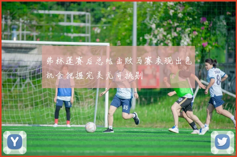 弗林蓬赛后总结击败马赛表现出色机会把握完美无可挑剔