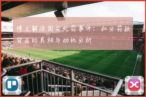 博主解读国安处罚事件：扣分罚款背后的真相与动机分析
