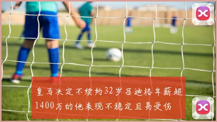 皇马决定不续约32岁吕迪格年薪超1400万的他表现不稳定且易受伤