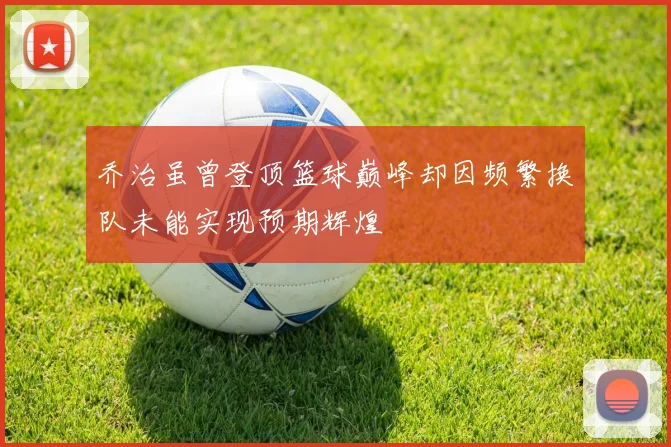 乔治虽曾登顶篮球巅峰却因频繁换队未能实现预期辉煌