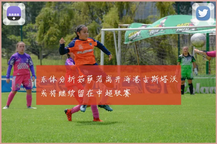 东体分析茹萨若离开海港古斯塔沃或将继续留在中超联赛