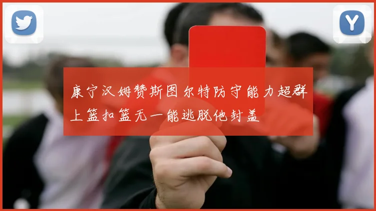 康宁汉姆赞斯图尔特防守能力超群上篮扣篮无一能逃脱他封盖