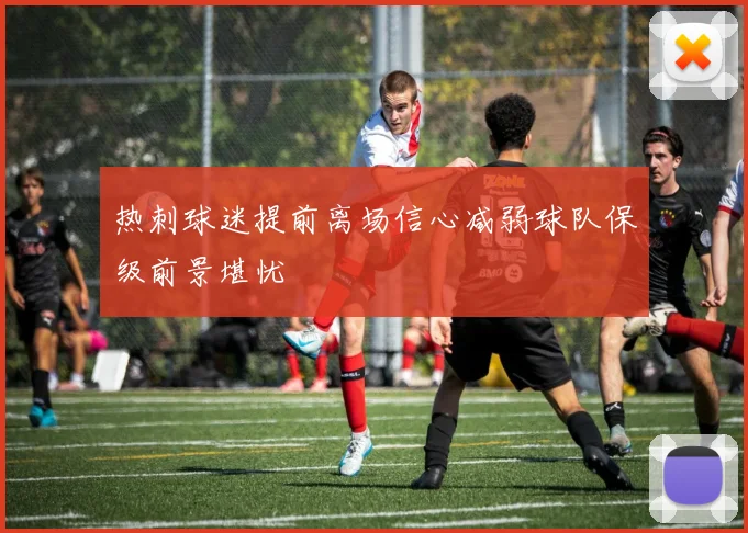 热刺球迷提前离场信心减弱球队保级前景堪忧