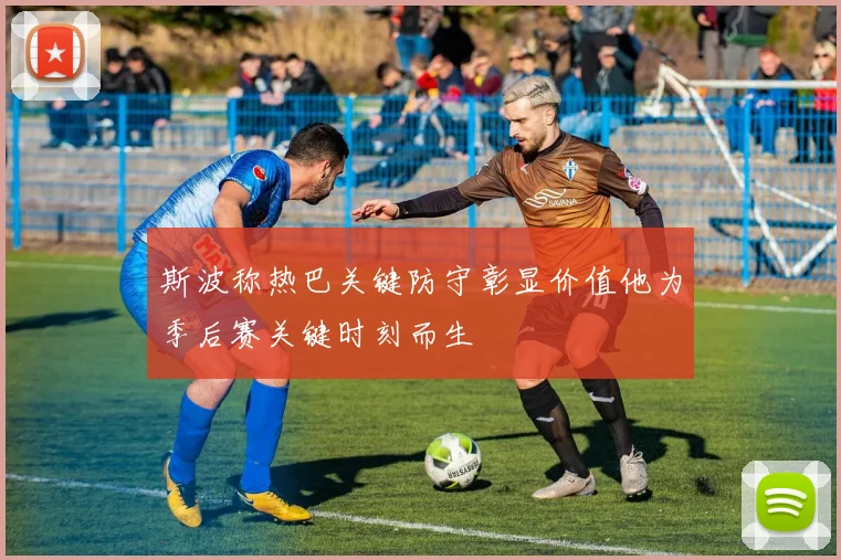 斯波称热巴关键防守彰显价值他为季后赛关键时刻而生