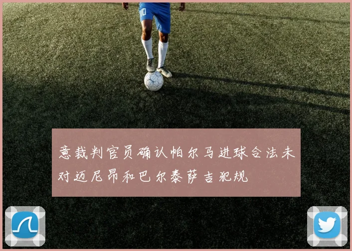 意裁判官员确认帕尔马进球合法未对迈尼昂和巴尔泰萨吉犯规