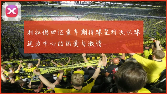 利拉德回忆童年期待球星对决以球迷为中心的热爱与激情