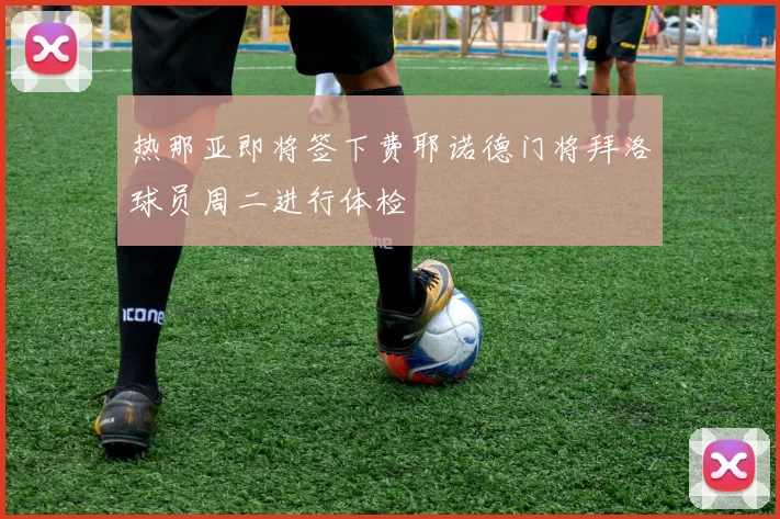 热那亚即将签下费耶诺德门将拜洛球员周二进行体检