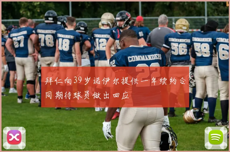 拜仁向39岁诺伊尔提供一年续约合同期待球员做出回应