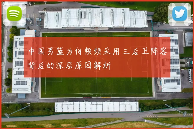 中国男篮为何频频采用三后卫阵容背后的深层原因解析