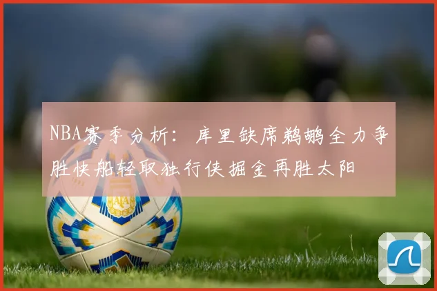 NBA赛季分析:库里缺席鹈鹕全力争胜快船轻取独行侠掘金再胜太阳