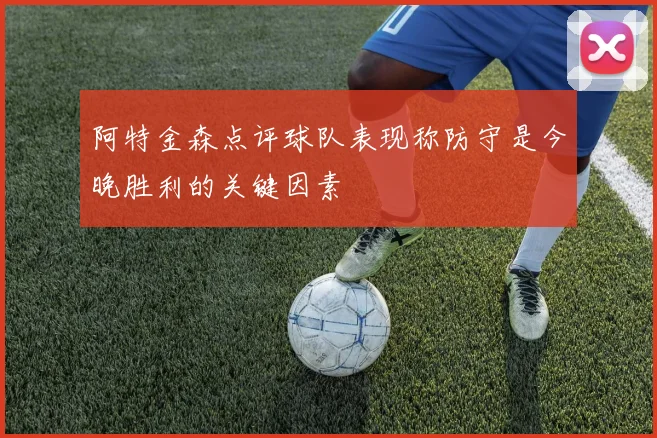 阿特金森点评球队表现称防守是今晚胜利的关键因素